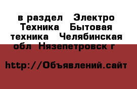  в раздел : Электро-Техника » Бытовая техника . Челябинская обл.,Нязепетровск г.